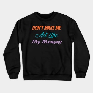 Don't Make Me Act Like My Mommy Crewneck Sweatshirt